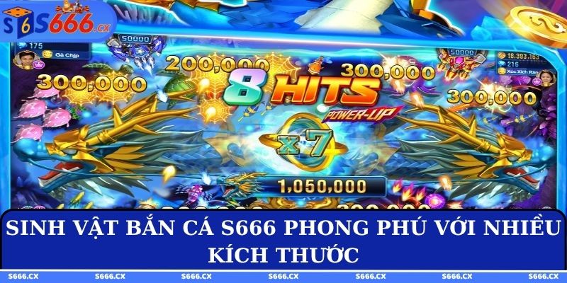 Sinh vật bắn cá S666 phong phú với nhiều kích thước