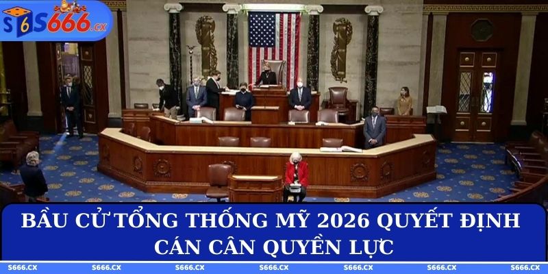 Bầu cử Tổng thống Mỹ 2026 quyết định cán cân quyền lực