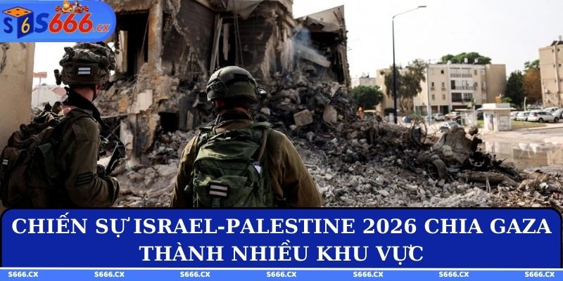 Chiến sự Israel-Palestine 2026 chia Gaza thành nhiều khu vực