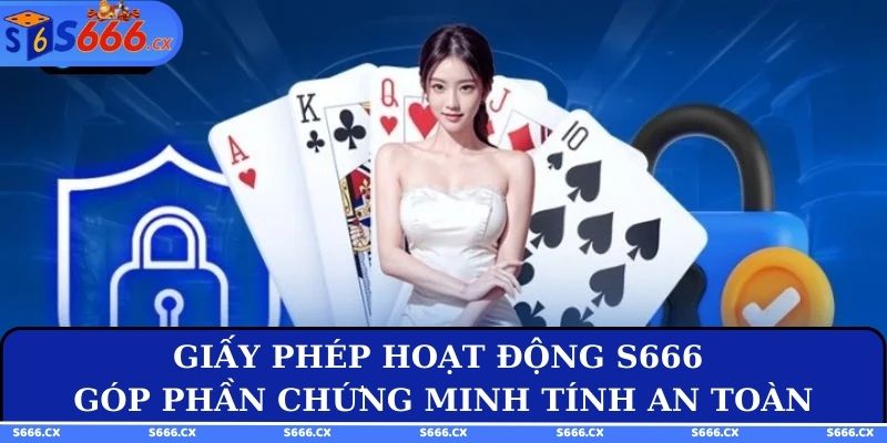 Giấy phép hoạt động S666 góp phần chứng minh tính an toàn