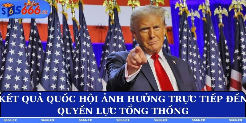 Kết quả Quốc hội ảnh hưởng trực tiếp đến quyền lực Tổng thống