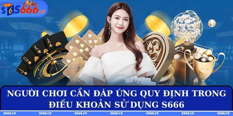 Người chơi cần đáp ứng quy định trong điều khoản sử dụng S666