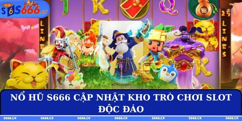 Nổ hũ S666 cập nhật kho trò chơi slot độc đáo