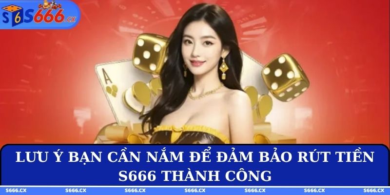 Lưu ý bạn cần nắm để đảm bảo rút tiền S666 thành công
