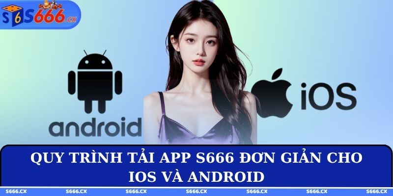 Quy trình tải app S666 đơn giản cho iOS và Android