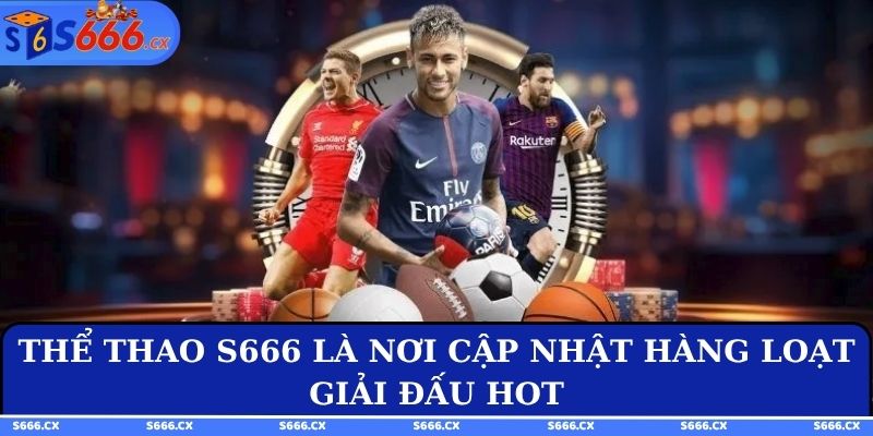 Thể thao S666 là nơi cập nhật hàng loạt giải đấu hot