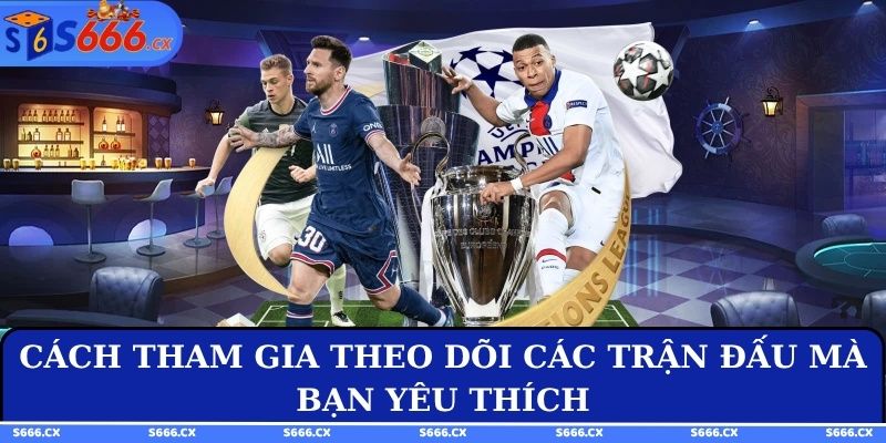 Cách tham gia theo dõi các trận đấu mà bạn yêu thích