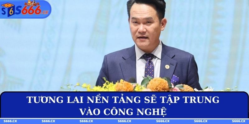Tương lai nền tảng sẽ tập trung vào công nghệ